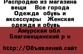 Распродаю из магазина вещи  - Все города Одежда, обувь и аксессуары » Женская одежда и обувь   . Амурская обл.,Благовещенский р-н